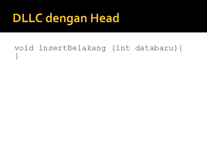 DLLC dengan Head void insert. Belakang (int databaru){ } DLLC dengan Head void insert. Belakang (int databaru){ }