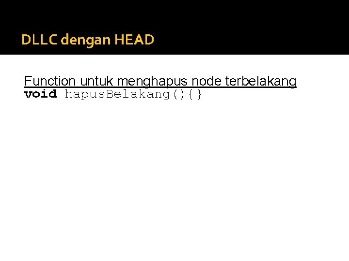 DLLC dengan HEAD Function untuk menghapus node terbelakang void hapus. Belakang(){} DLLC dengan HEAD Function untuk menghapus node terbelakang void hapus. Belakang(){}
