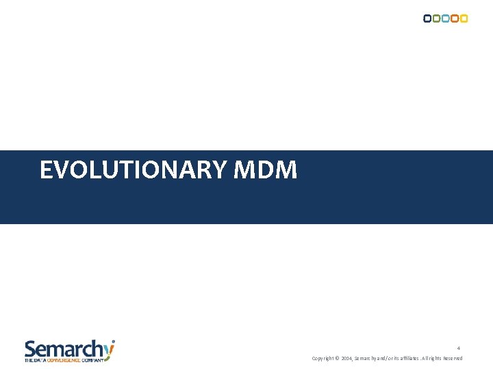 EVOLUTIONARY MDM 4 Copyright © 2014, Semarchy and/or its affiliates. All rights Reserved EVOLUTIONARY MDM 4 Copyright © 2014, Semarchy and/or its affiliates. All rights Reserved