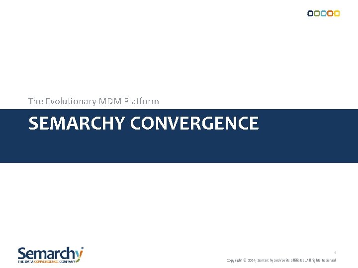 The Evolutionary MDM Platform SEMARCHY CONVERGENCE 9 Copyright © 2014, Semarchy and/or its affiliates. The Evolutionary MDM Platform SEMARCHY CONVERGENCE 9 Copyright © 2014, Semarchy and/or its affiliates.