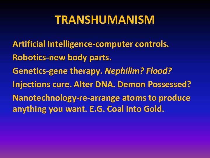 TRANSHUMANISM Artificial Intelligence-computer controls. Robotics-new body parts. Genetics-gene therapy. Nephilim? Flood? Injections cure. Alter