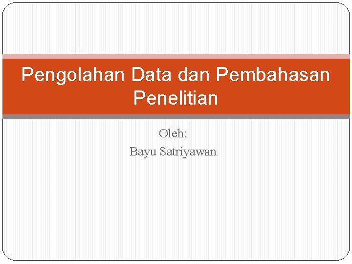 Pengolahan Data dan Pembahasan Penelitian Oleh: Bayu Satriyawan 