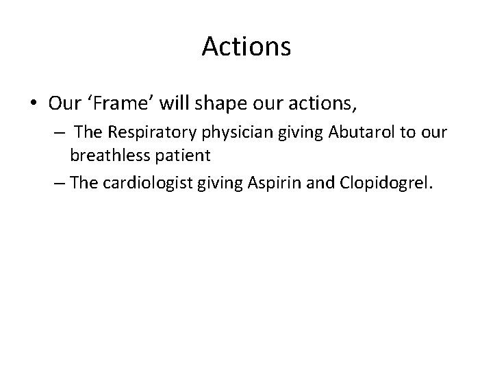 Actions • Our ‘Frame’ will shape our actions, – The Respiratory physician giving Abutarol Actions • Our ‘Frame’ will shape our actions, – The Respiratory physician giving Abutarol