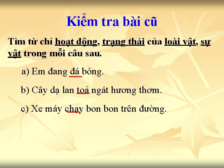 Kiểm tra bài cũ Tìm từ chỉ hoạt động, trạng thái của loài vật,