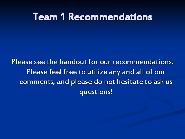 Team 1 Recommendations Please see the handout for our recommendations. Please feel free to