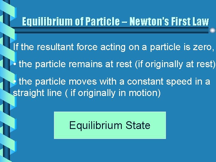 Equilibrium of Particle – Newton’s First Law If the resultant force acting on a