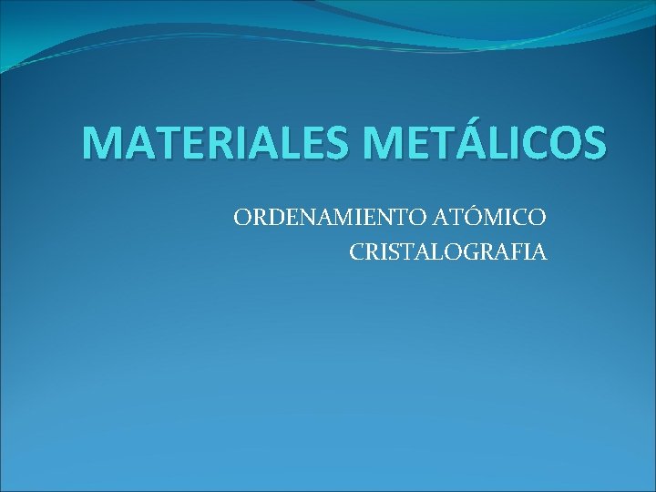 MATERIALES METÁLICOS ORDENAMIENTO ATÓMICO CRISTALOGRAFIA 