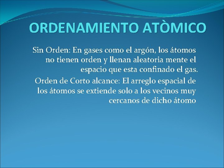 ORDENAMIENTO ATÒMICO Sin Orden: En gases como el argón, los átomos no tienen orden