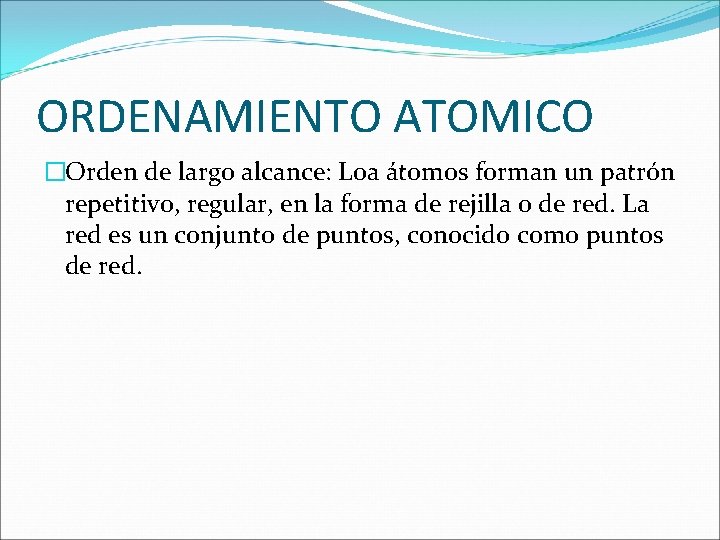 ORDENAMIENTO ATOMICO �Orden de largo alcance: Loa átomos forman un patrón repetitivo, regular, en