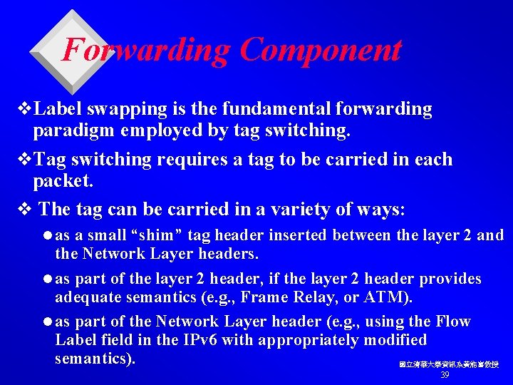 Forwarding Component v. Label swapping is the fundamental forwarding paradigm employed by tag switching.