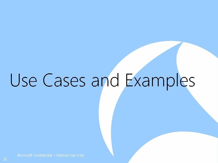 Use Cases and Examples Microsoft Confidential – Internal Use Only 20 