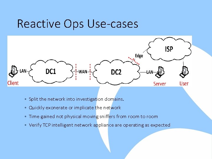 Reactive Ops Use-cases • Split the network into investigation domains. • Quickly exonerate or