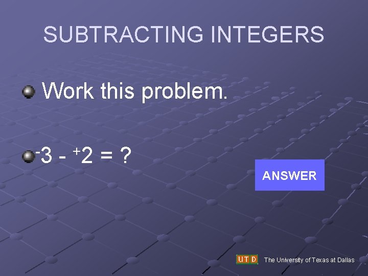 SUBTRACTING INTEGERS Work this problem. -3 - +2 = ? ANSWER The University of