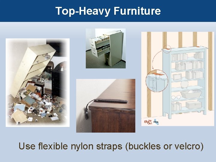 Top-Heavy Furniture Use flexible nylon straps (buckles or velcro) 