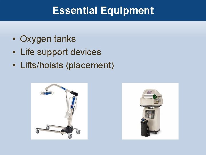 Essential Equipment • Oxygen tanks • Life support devices • Lifts/hoists (placement) 