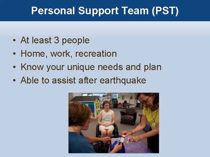 Personal Support Team (PST) • • At least 3 people Home, work, recreation Know