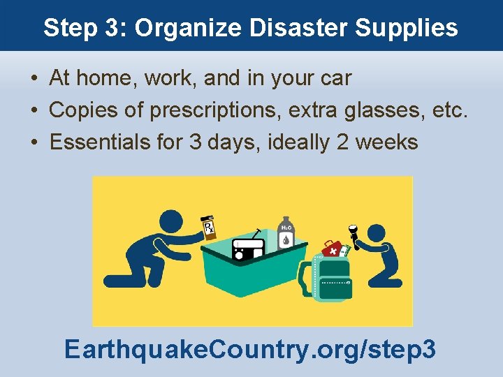 Step 3: Organize Disaster Supplies • At home, work, and in your car •
