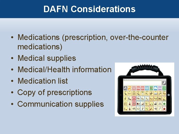 DAFN Considerations • Medications (prescription, over-the-counter medications) • Medical supplies • Medical/Health information •