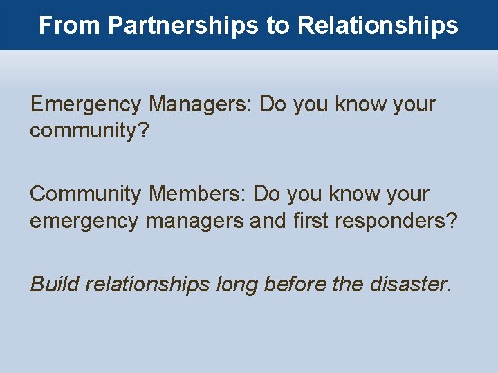 From Partnerships to Relationships Emergency Managers: Do you know your community? Community Members: Do