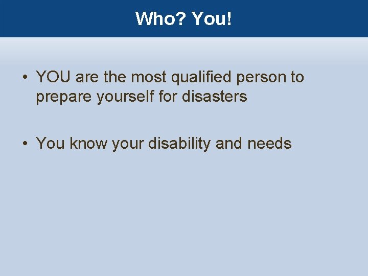 Who? You! • YOU are the most qualified person to prepare yourself for disasters