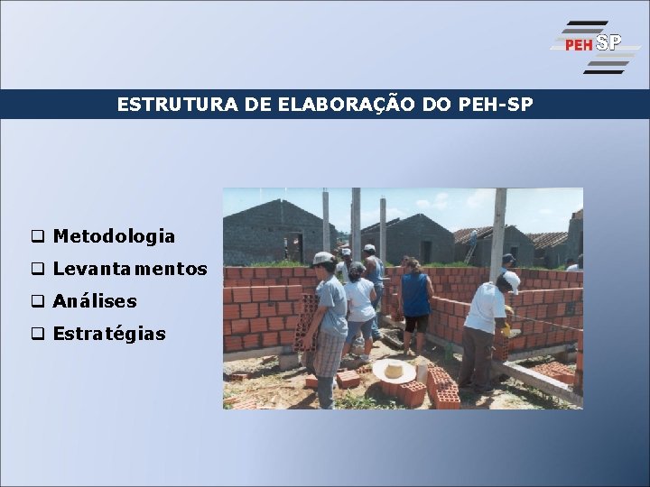 ESTRUTURA DE ELABORAÇÃO DO PEH-SP q Metodologia q Levantamentos q Análises q Estratégias 