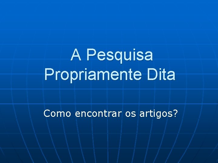 A Pesquisa Propriamente Dita Como encontrar os artigos? 