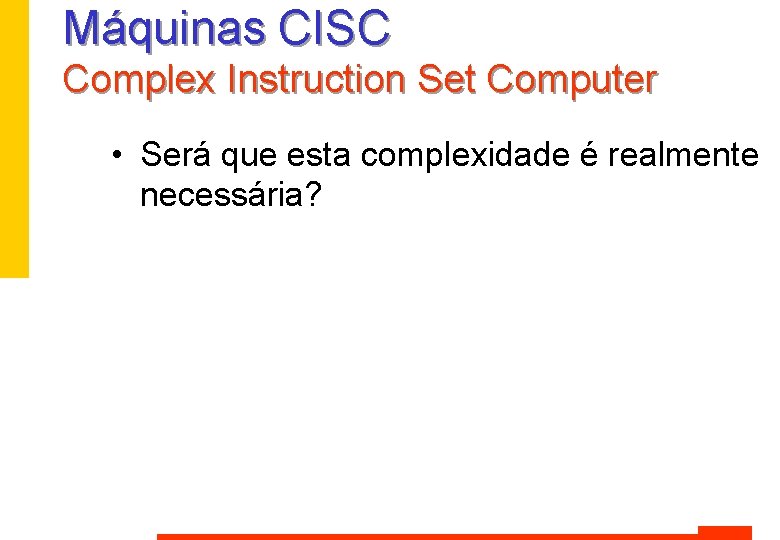 Máquinas CISC Complex Instruction Set Computer • Será que esta complexidade é realmente necessária? Máquinas CISC Complex Instruction Set Computer • Será que esta complexidade é realmente necessária?