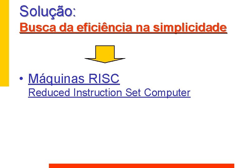 Solução: Busca da eficiência na simplicidade • Máquinas RISC Reduced Instruction Set Computer Solução: Busca da eficiência na simplicidade • Máquinas RISC Reduced Instruction Set Computer