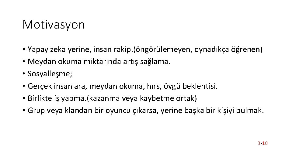 Motivasyon • Yapay zeka yerine, insan rakip. (öngörülemeyen, oynadıkça öğrenen) • Meydan okuma miktarında