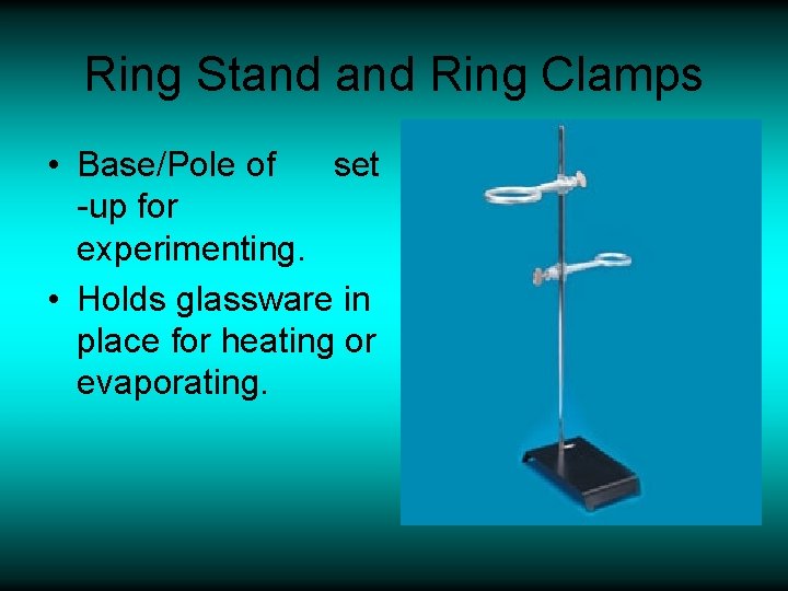 Ring Stand Ring Clamps • Base/Pole of set -up for experimenting. • Holds glassware