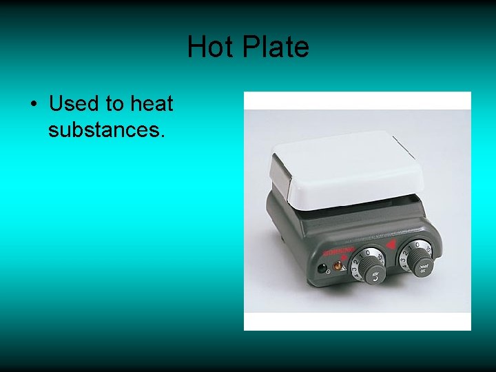 Hot Plate • Used to heat substances. 