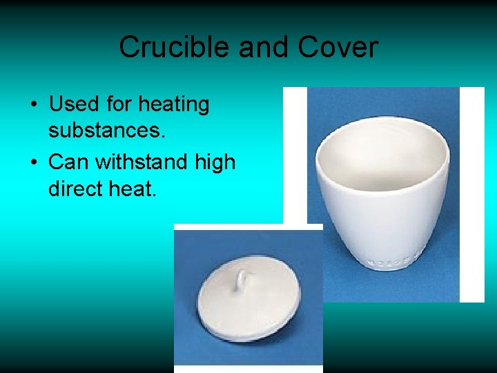 Crucible and Cover • Used for heating substances. • Can withstand high direct heat.