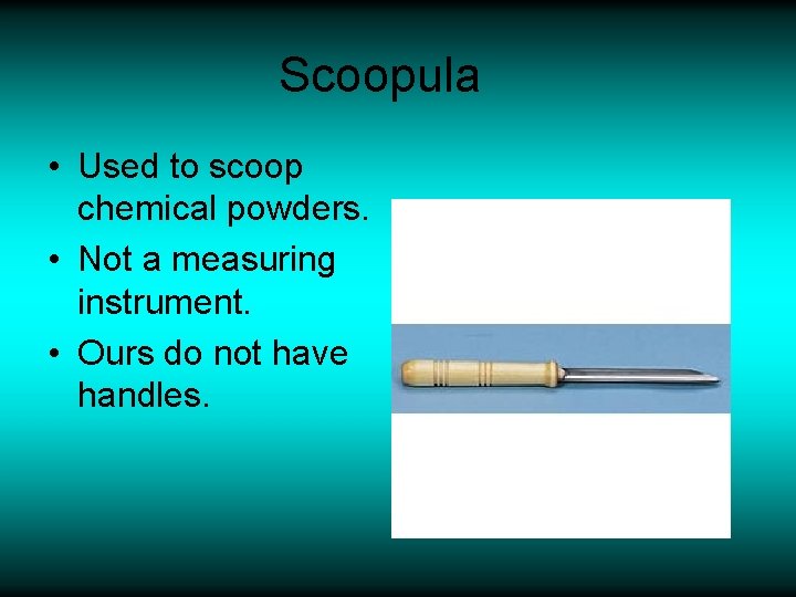Scoopula • Used to scoop chemical powders. • Not a measuring instrument. • Ours
