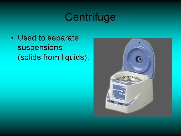 Centrifuge • Used to separate suspensions (solids from liquids). 