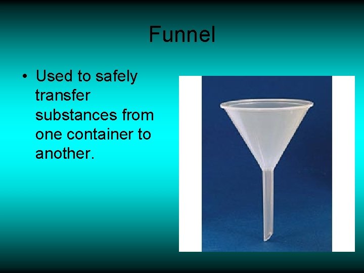 Funnel • Used to safely transfer substances from one container to another. 