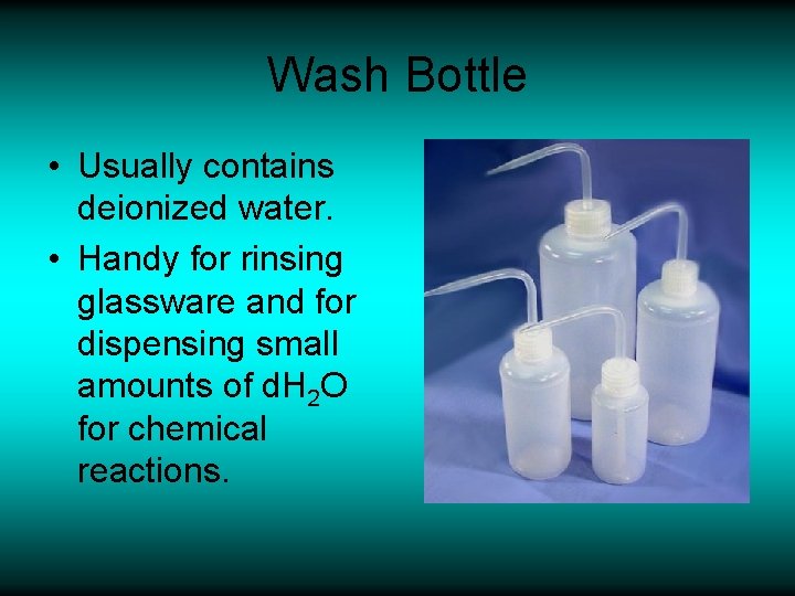 Wash Bottle • Usually contains deionized water. • Handy for rinsing glassware and for