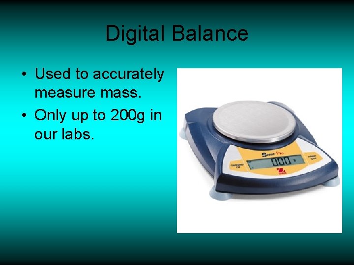 Digital Balance • Used to accurately measure mass. • Only up to 200 g