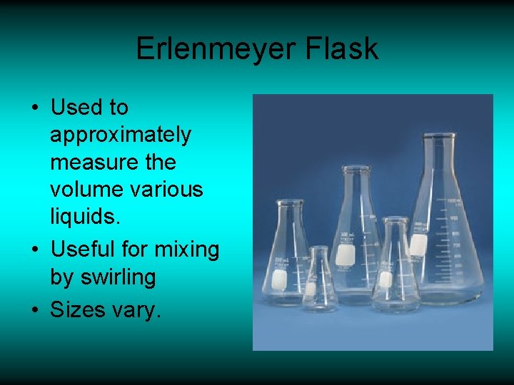 Erlenmeyer Flask • Used to approximately measure the volume various liquids. • Useful for