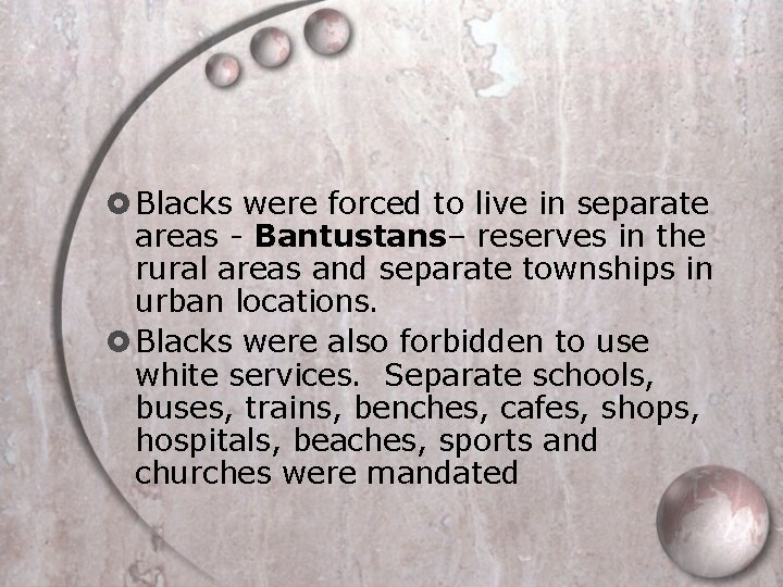  Blacks were forced to live in separate areas - Bantustans– reserves in the