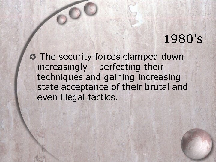 1980’s The security forces clamped down increasingly – perfecting their techniques and gaining increasing