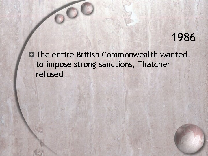 1986 The entire British Commonwealth wanted to impose strong sanctions, Thatcher refused 