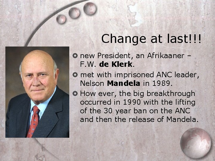 Change at last!!! new President, an Afrikaaner – F. W. de Klerk. met with