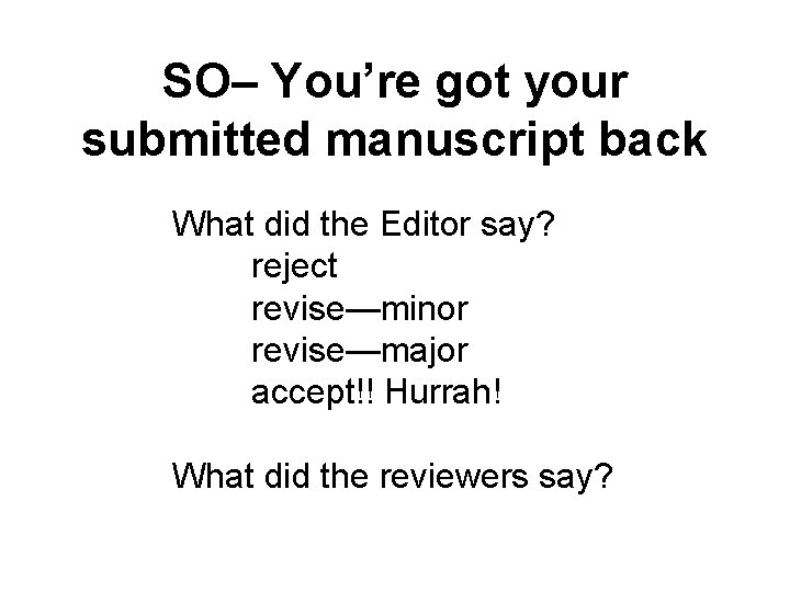 SO– You’re got your submitted manuscript back What did the Editor say? reject revise—minor