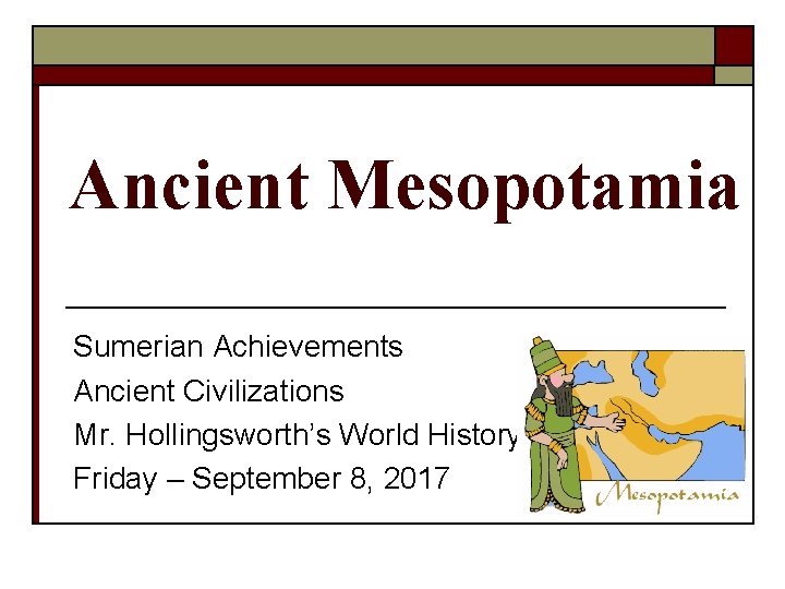Ancient Mesopotamia Sumerian Achievements Ancient Civilizations Mr. Hollingsworth’s World History Friday – September 8,