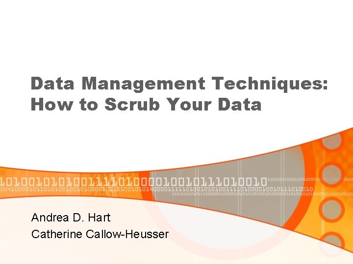 Data Management Techniques: How to Scrub Your Data Andrea D. Hart Catherine Callow-Heusser 