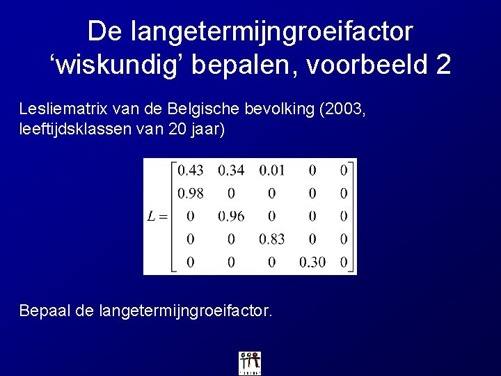 De langetermijngroeifactor ‘wiskundig’ bepalen, voorbeeld 2 Lesliematrix van de Belgische bevolking (2003, leeftijdsklassen van