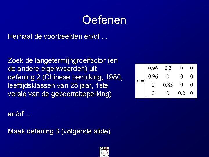 Oefenen Herhaal de voorbeelden en/of. . . Zoek de langetermijngroeifactor (en de andere eigenwaarden)