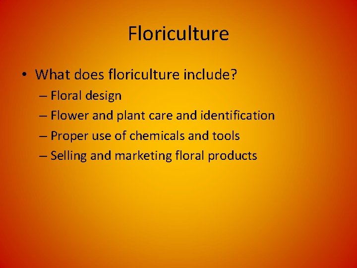 Floriculture • What does floriculture include? – Floral design – Flower and plant care Floriculture • What does floriculture include? – Floral design – Flower and plant care