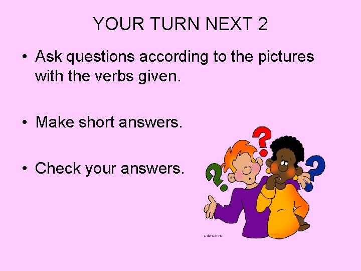 YOUR TURN NEXT 2 • Ask questions according to the pictures with the verbs