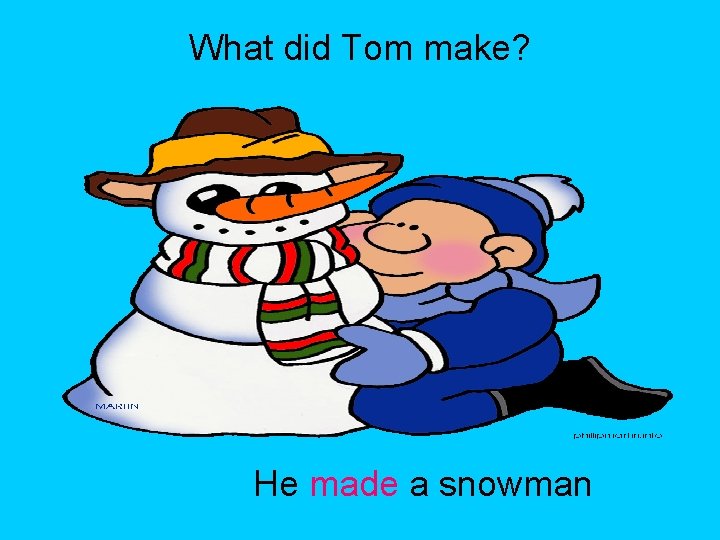 What did Tom make? He made a snowman 